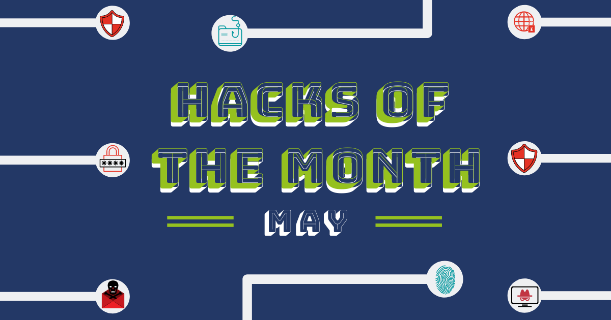 Hacks of the Month May involves security flaws and other data exposed by cyberattacks and hackers
